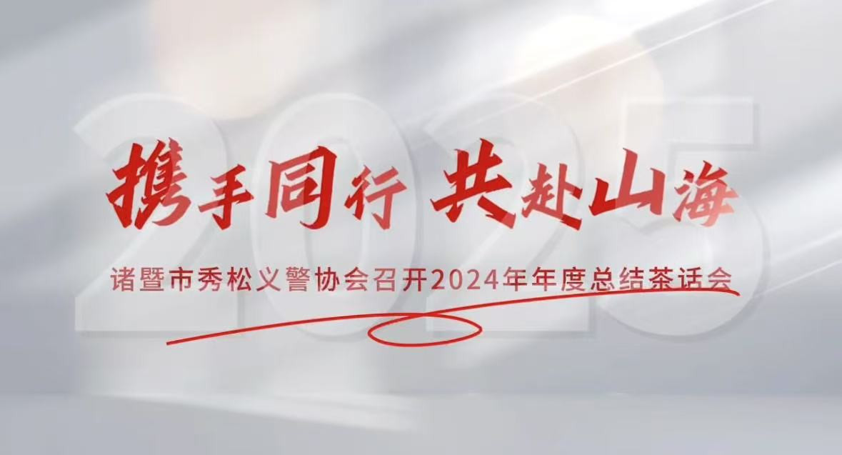 2025年1月10日，諸暨市秀松義警協(xié)會(huì)成功舉辦2024年年度總結(jié)茶話(huà)會(huì)